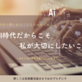 AI時代だからこそ私が大切にしたいこと